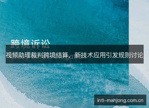 视频助理裁判跨境结算,新技术应用引发规则讨论 视频助理裁判跨境结算,新技术应用引发规则讨论