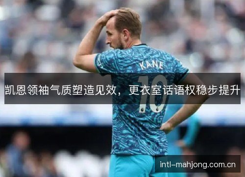 凯恩领袖气质塑造见效，更衣室话语权稳步提升