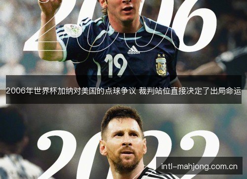 2006年世界杯加纳对美国的点球争议 裁判站位直接决定了出局命运 2006年世界杯加纳对美国的点球争议 裁判站位直接决定了出局命运